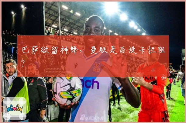 巴萨欲留神锋，曼联是否设卡拦阻？