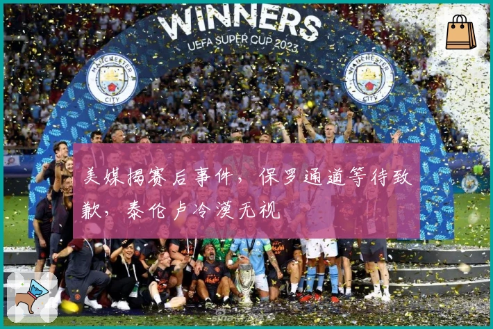 美媒揭赛后事件，保罗通道等待致歉，泰伦卢冷漠无视