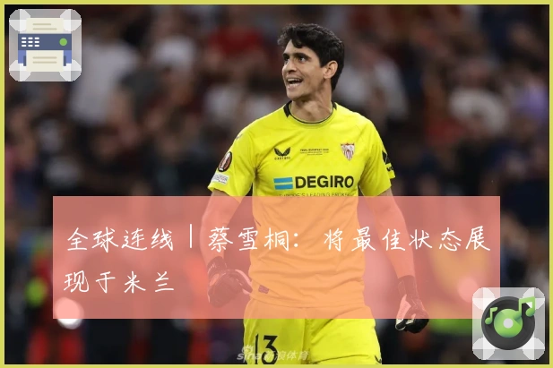 全球连线｜蔡雪桐：将最佳状态展现于米兰