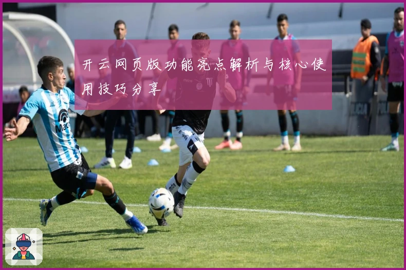 开云网页版功能亮点解析与核心使用技巧分享