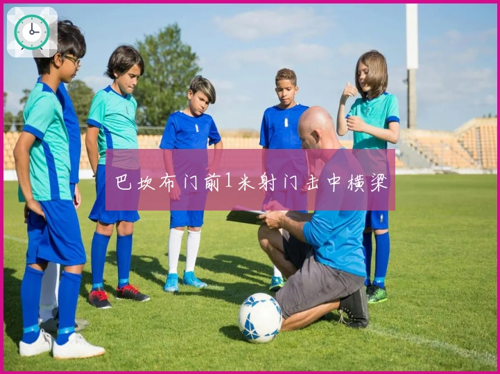 巴坎布门前1米射门击中横梁