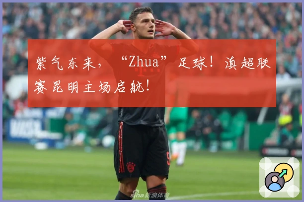 紫气东来，“Zhua”足球！滇超联赛昆明主场启航！