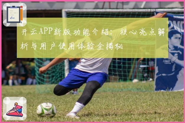 开云APP新版功能介绍：核心亮点解析与用户使用体验全揭秘
