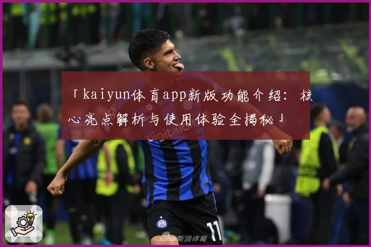 「kaiyun体育app新版功能介绍：核心亮点解析与使用体验全揭秘」