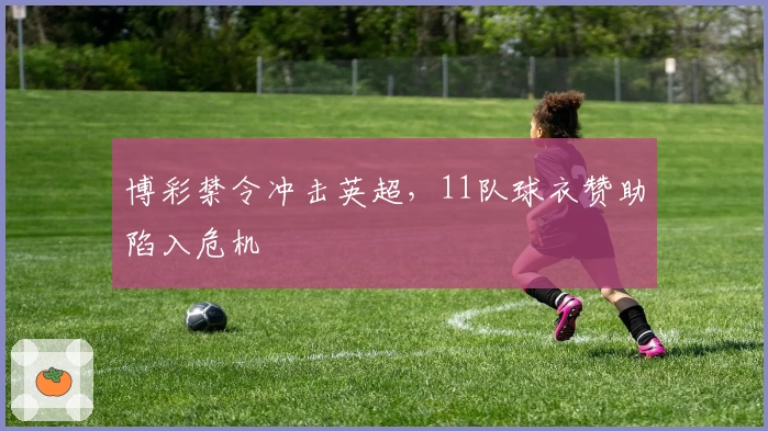 博彩禁令冲击英超，11队球衣赞助陷入危机