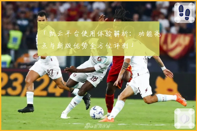 「凯云平台使用体验解析：功能亮点与新版优势全方位评测」