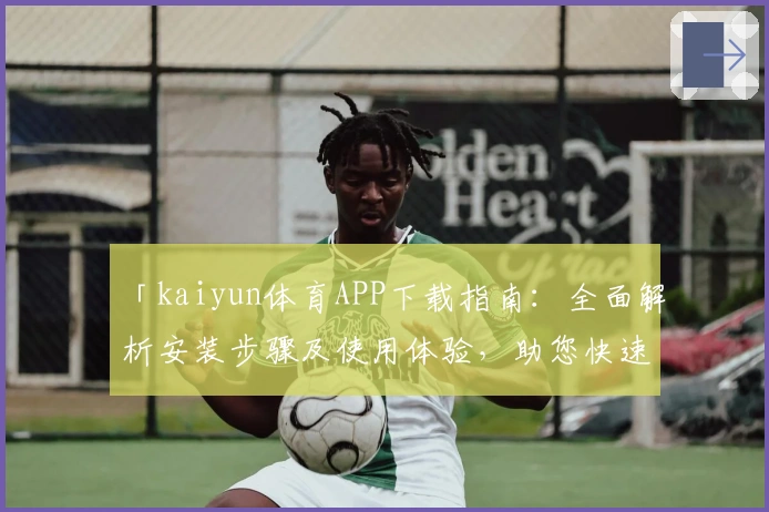 「kaiyun体育APP下载指南：全面解析安装步骤及使用体验，助您快速开启运动娱乐新体验」