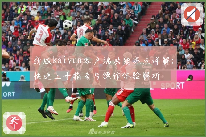 新版kaiyun客户端功能亮点详解：快速上手指南与操作体验解析