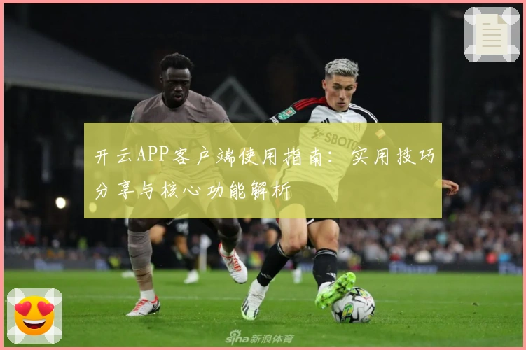 开云APP客户端使用指南:实用技巧分享与核心功能解析
