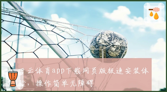 开云体育app下载网页版极速安装体验，操作简单无障碍
