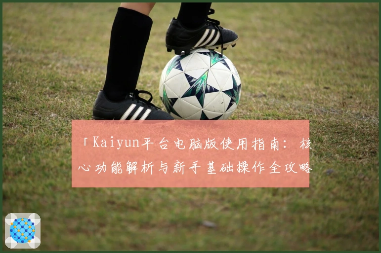 「Kaiyun平台电脑版使用指南：核心功能解析与新手基础操作全攻略」