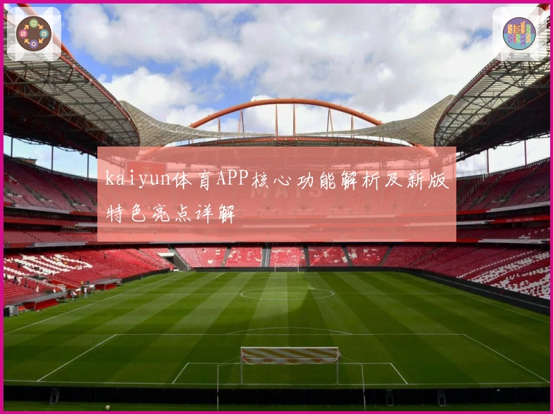 kaiyun体育APP核心功能解析及新版特色亮点详解