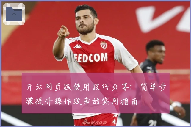 开云网页版使用技巧分享：简单步骤提升操作效率的实用指南
