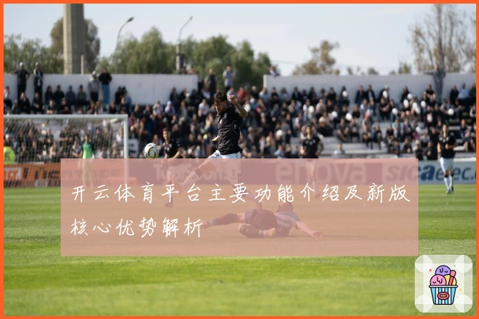 开云体育平台主要功能介绍及新版核心优势解析