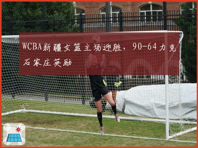 WCBA新疆女篮主场迎胜，90-64力克石家庄英励