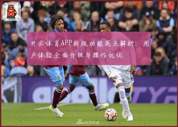 开云体育APP新版功能亮点解析：用户体验全面升级与操作优化
