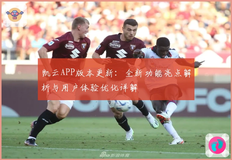 凯云APP版本更新：全新功能亮点解析与用户体验优化详解