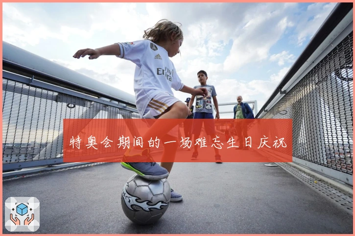 特奥会期间的一场难忘生日庆祝