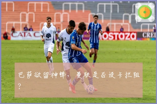 巴萨欲留神锋，曼联是否设卡拦阻？