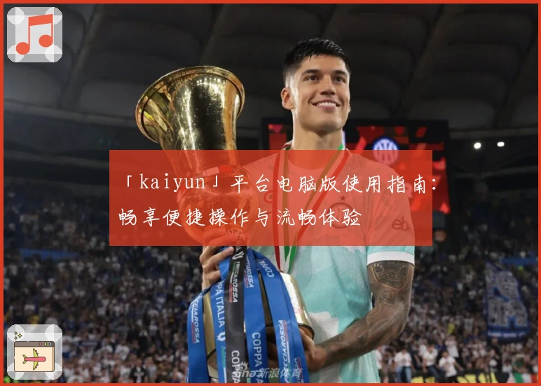 「kaiyun」平台电脑版使用指南:畅享便捷操作与流畅体验