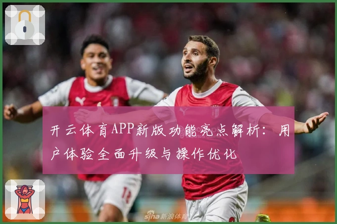 开云体育APP新版功能亮点解析：用户体验全面升级与操作优化