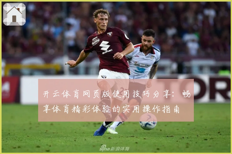 开云体育网页版使用技巧分享:畅享体育精彩体验的实用操作指南