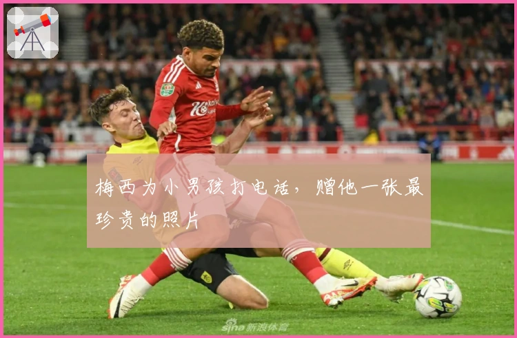 梅西为小男孩打电话，赠他一张最珍贵的照片