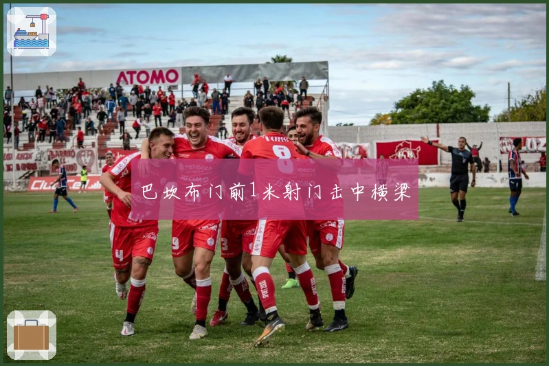 巴坎布门前1米射门击中横梁