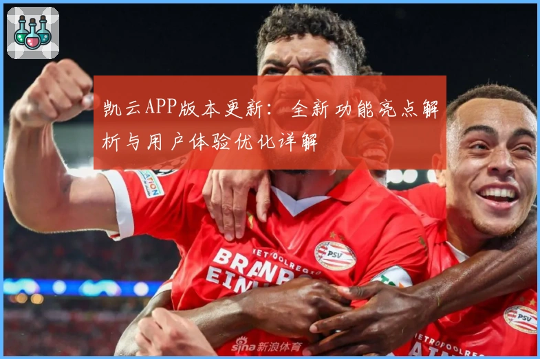 凯云APP版本更新:全新功能亮点解析与用户体验优化详解