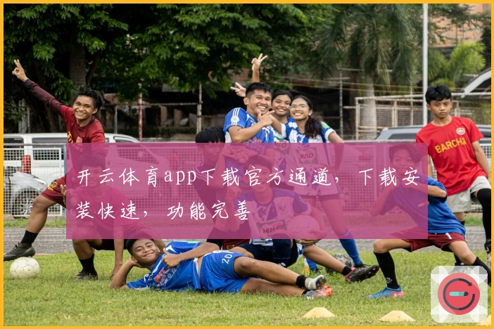 开云体育app下载官方通道，下载安装快速，功能完善