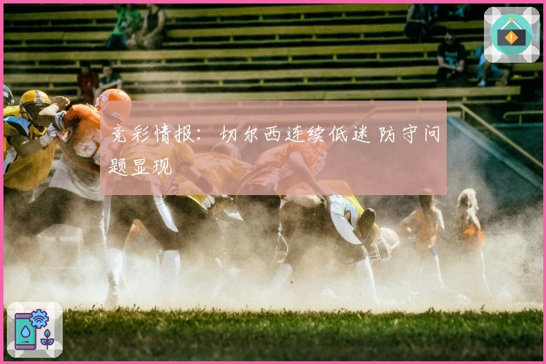 竞彩情报：切尔西连续低迷 防守问题显现