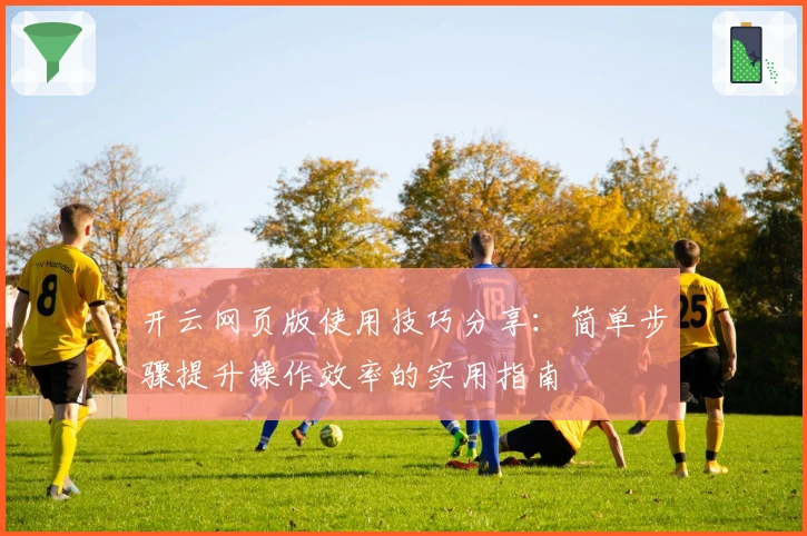 开云网页版使用技巧分享：简单步骤提升操作效率的实用指南
