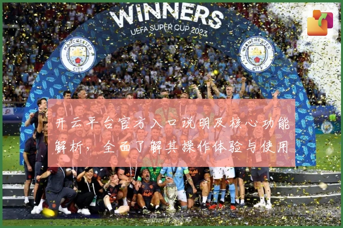 开云平台官方入口说明及核心功能解析，全面了解其操作体验与使用实用技巧