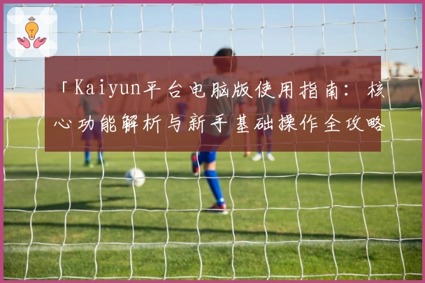 「Kaiyun平台电脑版使用指南：核心功能解析与新手基础操作全攻略」